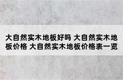 大自然实木地板好吗 大自然实木地板价格 大自然实木地板价格表一览